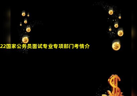 2022国家公务员面试专业专项部门考情介绍之税务局_地方税务局公务员考试专业要求