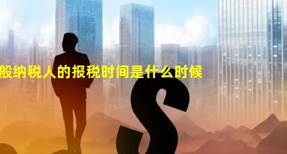 2022年一般纳税人的报税时间是什么时候