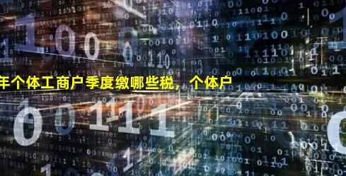 2022年个体工商户季度缴哪些税，个体户的税费征收方式有什么