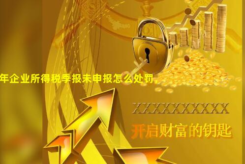 2022年企业所得税季报未申报怎么处罚，季报怎么填报