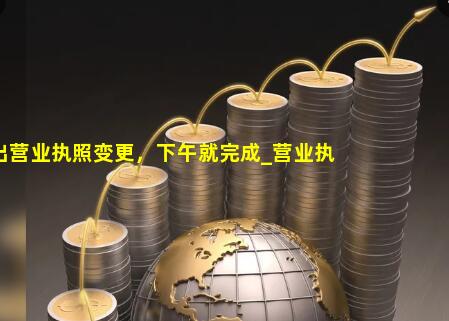 上午提出营业执照变更，下午就完成_营业执照信息变更完成之日