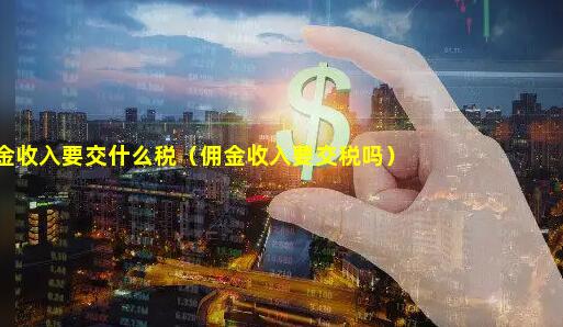 佣金收入要交什么税（佣金收入要交税吗）