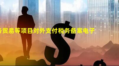 吉林省服务贸易等项目对外支付税务备案电子化系统上线