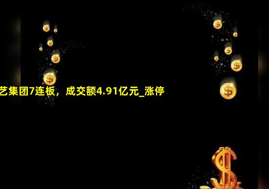 建艺集团7连板，成交额4.91亿元_涨停_换手率_市值