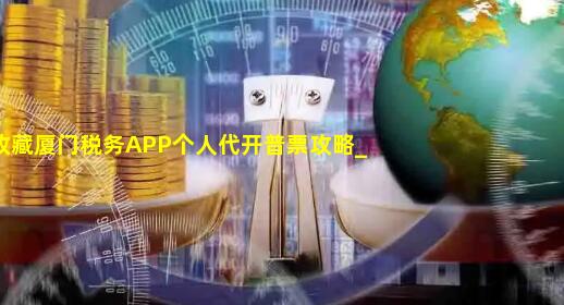 收藏厦门税务APP个人代开普票攻略_