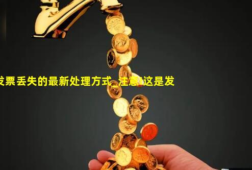 这是发票丢失的最新处理方式_注意!这是发票丢失的最新处理方式