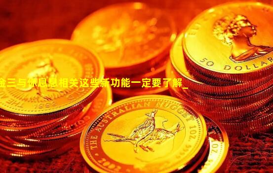 金三与你息息相关这些新功能一定要了解_