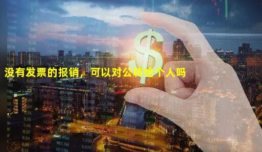 ，没有发票的报销，可以对公转给个人吗