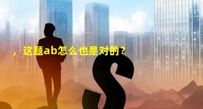 ，这题ab怎么也是对的？